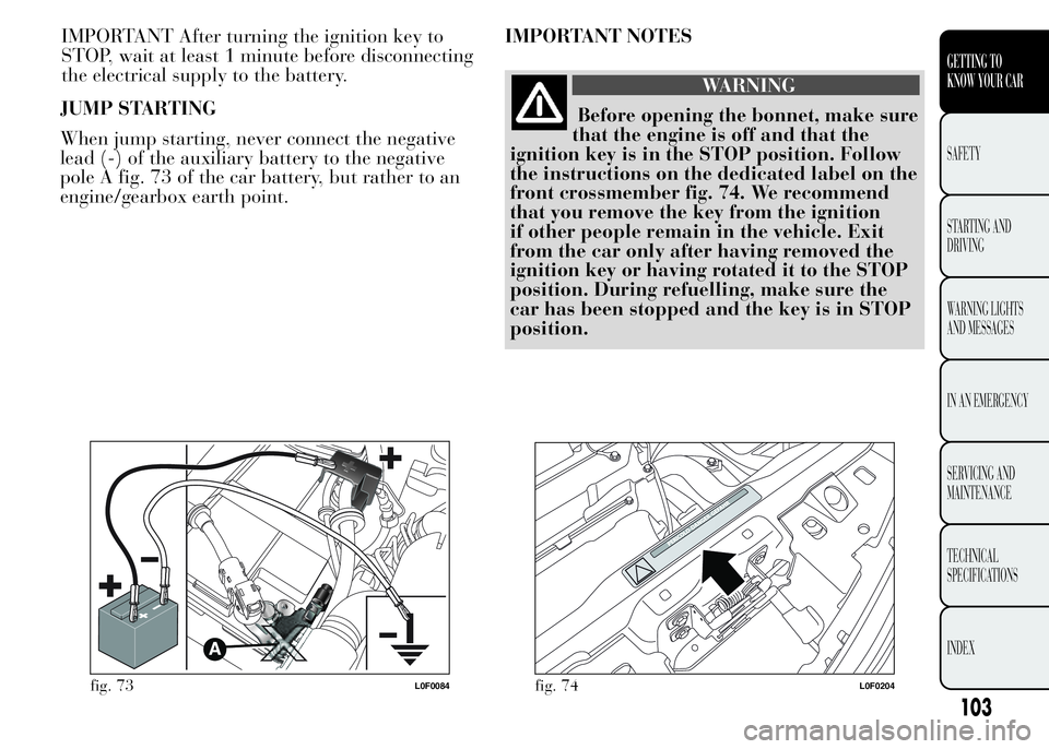 Lancia Ypsilon 2015  Owner handbook (in English) JUMP STARTING
When jump starting, never connect the negative
lead (-) of the auxiliary battery to the negative
pole A fig. 73 of the car battery, but rather to an
engine/gearbox earth point.IMPORTANT 