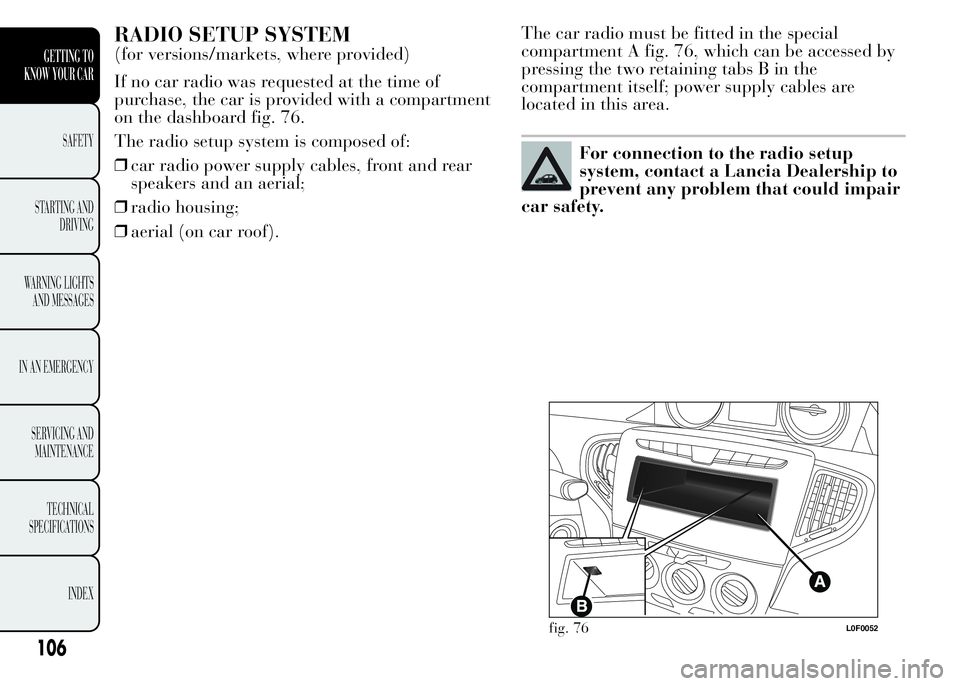Lancia Ypsilon 2015  Owner handbook (in English) RADIO SETUP SYSTEM
(for versions/markets, where provided)
If no car radio was requested at the time of
purchase, the car is provided with a compartment
on the dashboard fig. 76.
The radio setup system