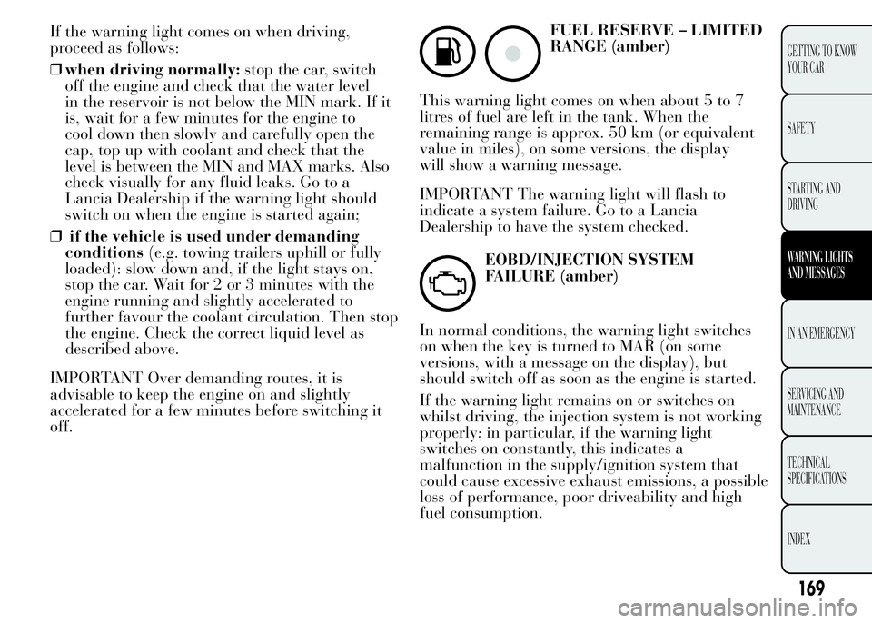 Lancia Ypsilon 2015 Owner handbook (in English) If the warning light comes on when driving,
proceed as follows:
❒when driving normally:stop the car, switch
off the engine and check that the water level
in the reservoir is not below the MIN mark. Lancia Ypsilon 2015 Owner handbook (in English) If the warning light comes on when driving,
proceed as follows:
❒when driving normally:stop the car, switch
off the engine and check that the water level
in the reservoir is not below the MIN mark.
