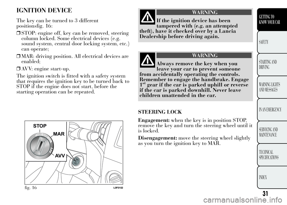 Lancia Ypsilon 2015  Owner handbook (in English) IGNITION DEVICE
The key can be turned to 3 different
positionsfig. 16:
❒STOP: engine off, key can be removed, steering
column locked. Some electrical devices (e.g.
sound system, central door locking