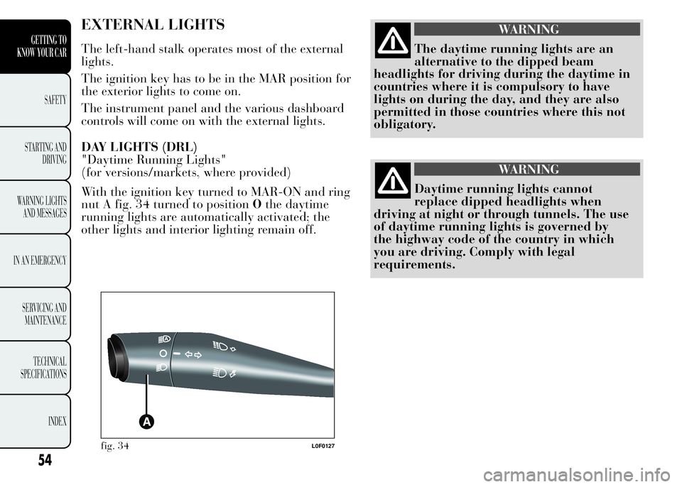 Lancia Ypsilon 2015  Owner handbook (in English) EXTERNAL LIGHTS
The left-hand stalk operates most of the external
lights.
The ignition key has to be in the MAR position for
the exterior lights to come on.
The instrument panel and the various dashbo