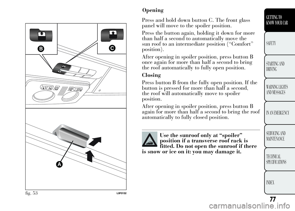 Lancia Ypsilon 2015 Owner handbook (in English) Opening
Press and hold down button C. The front glass
panel will move to the spoiler position.
Press the button again, holding it down for more
than half a second to automatically move the
sun roof to Lancia Ypsilon 2015 Owner handbook (in English) Opening
Press and hold down button C. The front glass
panel will move to the spoiler position.
Press the button again, holding it down for more
than half a second to automatically move the
sun roof to