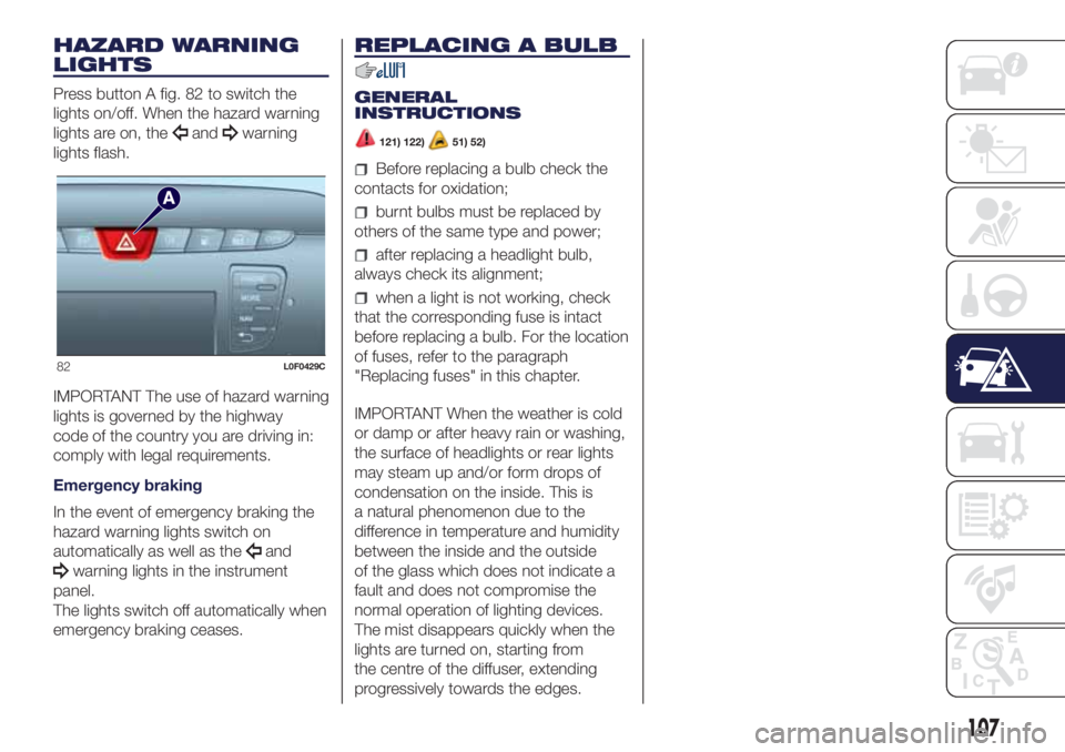 Lancia Ypsilon 2020  Owner handbook (in English) HAZARD WARNING
LIGHTS
Press button A fig. 82 to switch the
lights on/off. When the hazard warning
lights are on, the
andwarning
lights flash.
IMPORTANT The use of hazard warning
lights is governed by 
