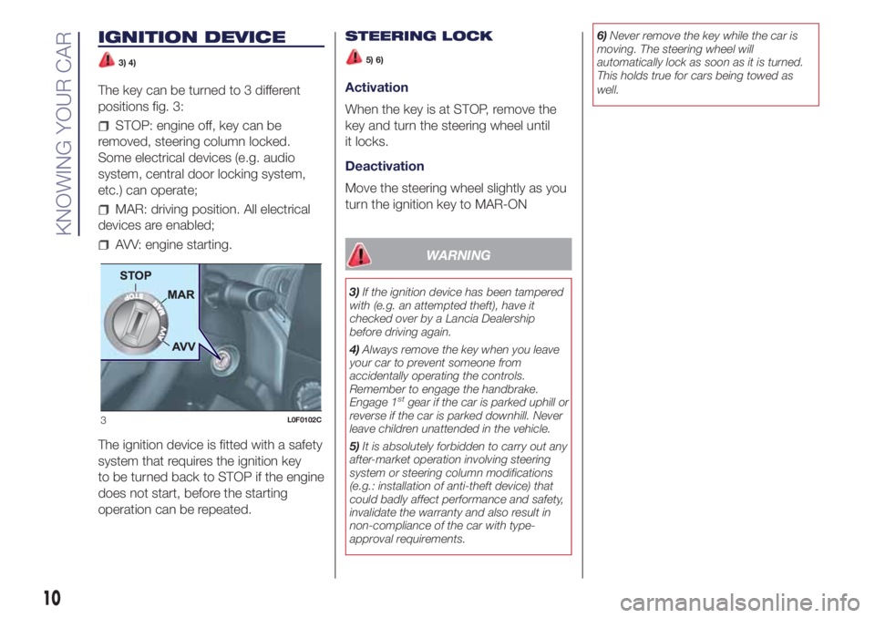 Lancia Ypsilon 2018  Owner handbook (in English) IGNITION DEVICE
3) 4)
The key can be turned to 3 different
positions fig. 3:
STOP: engine off, key can be
removed, steering column locked.
Some electrical devices (e.g. audio
system, central door lock