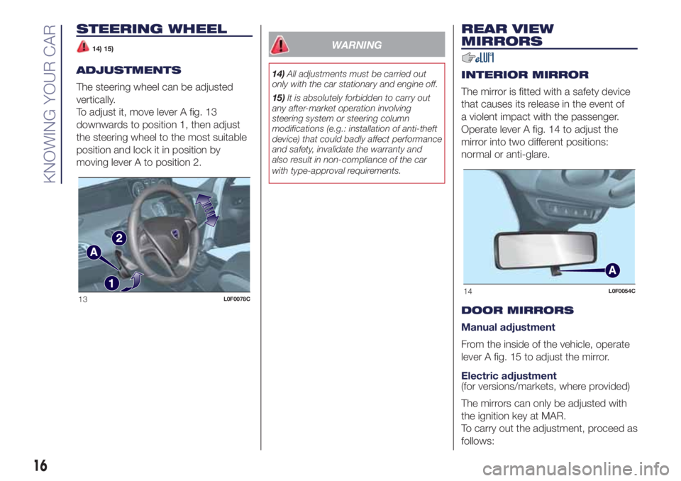 Lancia Ypsilon 2016  Owner handbook (in English) STEERING WHEEL
14) 15)
ADJUSTMENTS
The steering wheel can be adjusted
vertically.
To adjust it, move lever A fig. 13
downwards to position 1, then adjust
the steering wheel to the most suitable
positi