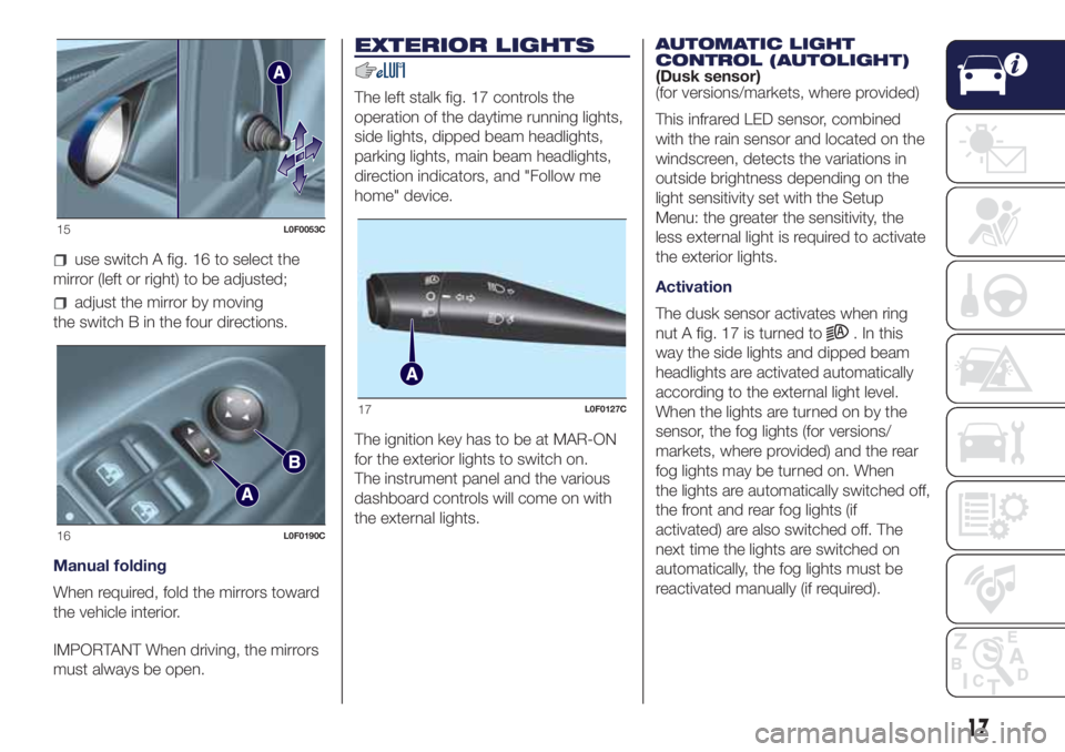 Lancia Ypsilon 2018  Owner handbook (in English) use switch A fig. 16 to select the
mirror (left or right) to be adjusted;
adjust the mirror by moving
the switch B in the four directions.
Manual folding
When required, fold the mirrors toward
the veh