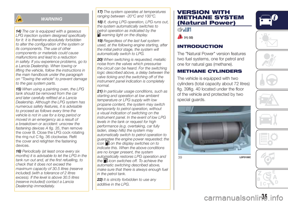 Lancia Ypsilon 2017  Owner handbook (in English) WARNING
14)The car is equipped with a gaseous
LPG injection system designed specifically
for it: it is therefore absolutely forbidden
to alter the configuration of the system or
its components. The us