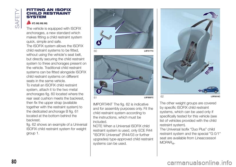 Lancia Ypsilon 2020  Owner handbook (in English) FITTING AN ISOFIX
CHILD RESTRAINT
SYSTEM
87) 88) 89) 90)
The vehicle is equipped with ISOFIX
anchorages, a new standard which
makes fitting a child restraint system
quick, simple and safe.
The ISOFIX 