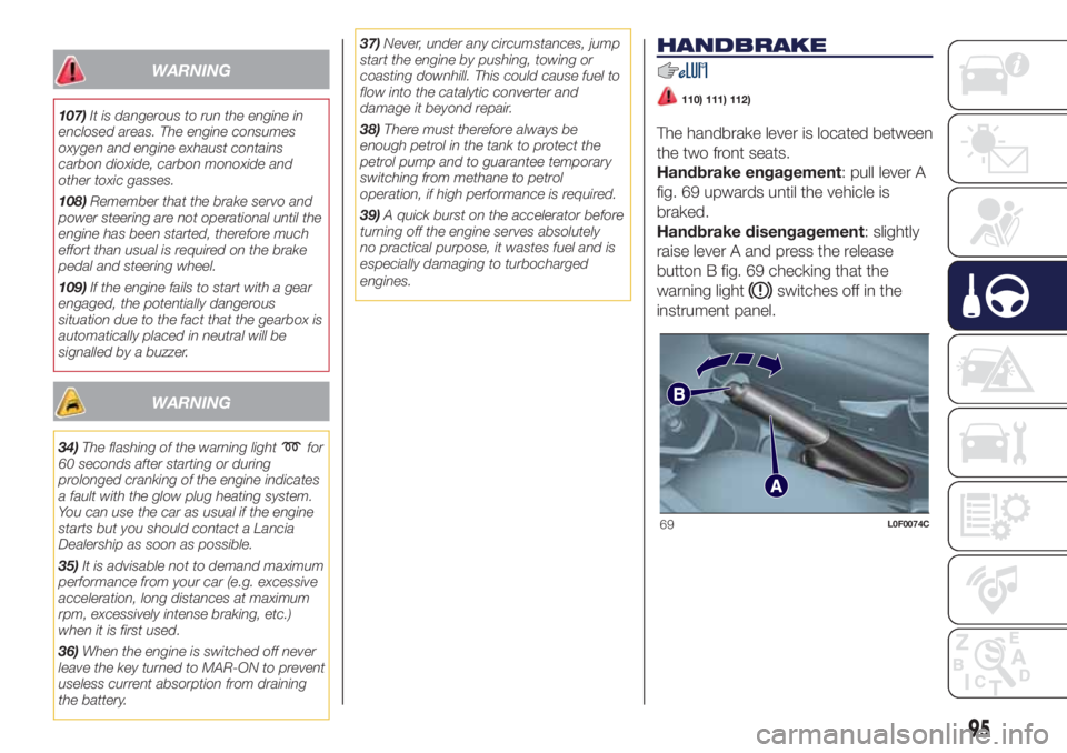 Lancia Ypsilon 2020  Owner handbook (in English) WARNING
107)It is dangerous to run the engine in
enclosed areas. The engine consumes
oxygen and engine exhaust contains
carbon dioxide, carbon monoxide and
other toxic gasses.
108)Remember that the br