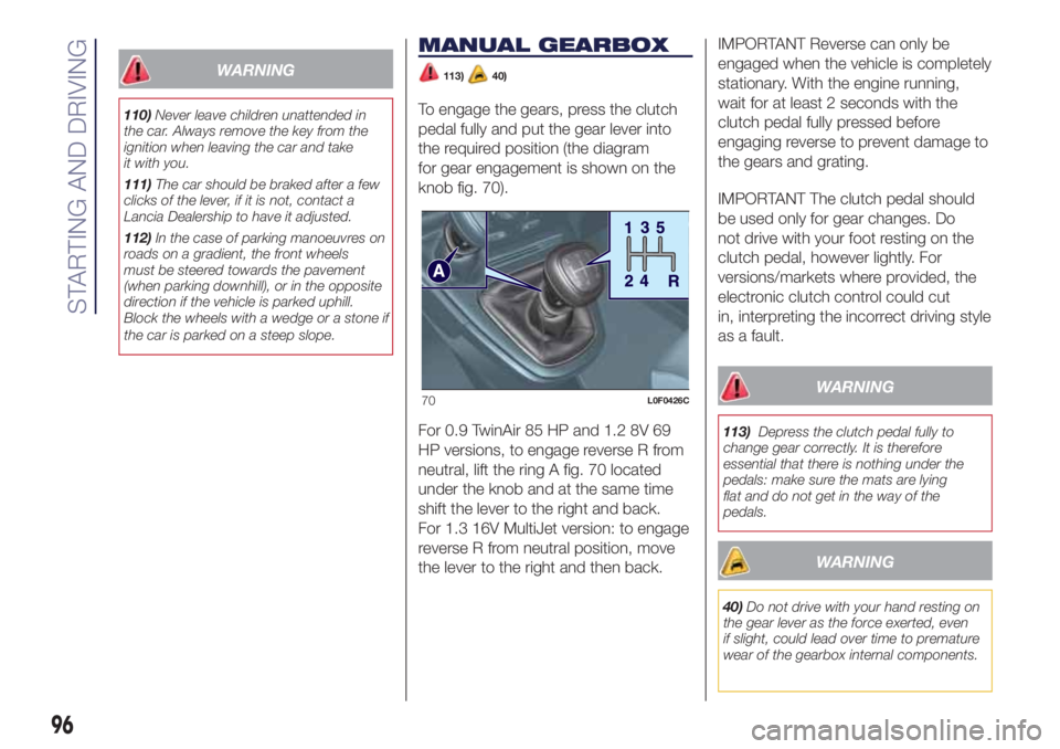 Lancia Ypsilon 2020  Owner handbook (in English) WARNING
110)Never leave children unattended in
the car. Always remove the key from the
ignition when leaving the car and take
it with you.
111)The car should be braked after a few
clicks of the lever,