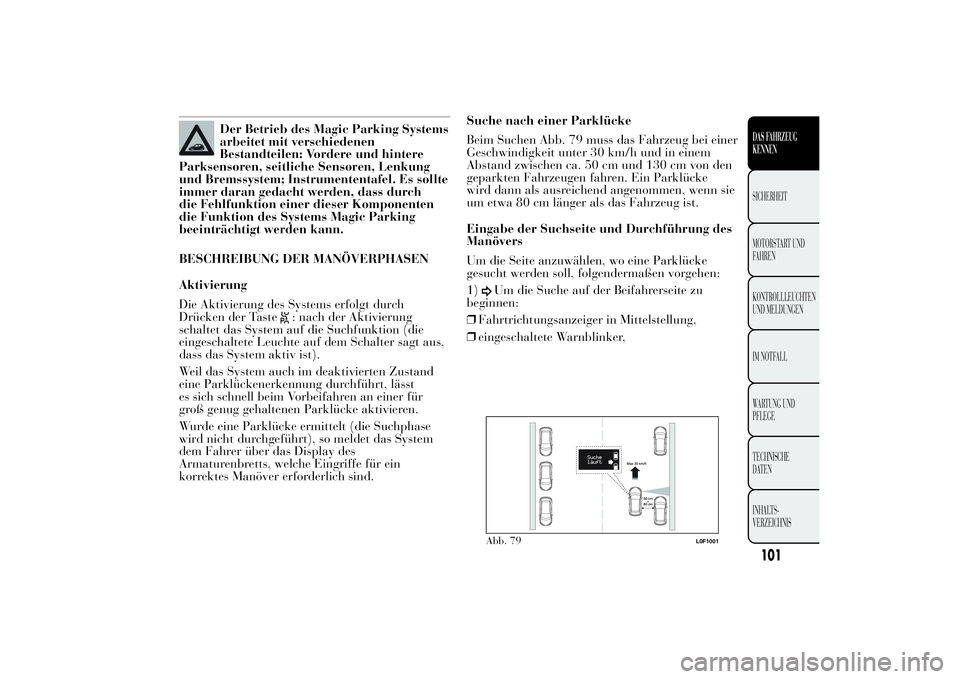 Lancia Ypsilon 2011 Betriebsanleitung (in German) Der Betrieb des Magic Parking Systems
arbeitet mit verschiedenen
Bestandteilen: Vordere und hintere
Parksensoren, seitliche Sensoren, Lenkung
und Bremssystem; Instrumententafel. Es sollte
immer daran Lancia Ypsilon 2011 Betriebsanleitung (in German) Der Betrieb des Magic Parking Systems
arbeitet mit verschiedenen
Bestandteilen: Vordere und hintere
Parksensoren, seitliche Sensoren, Lenkung
und Bremssystem; Instrumententafel. Es sollte
immer daran