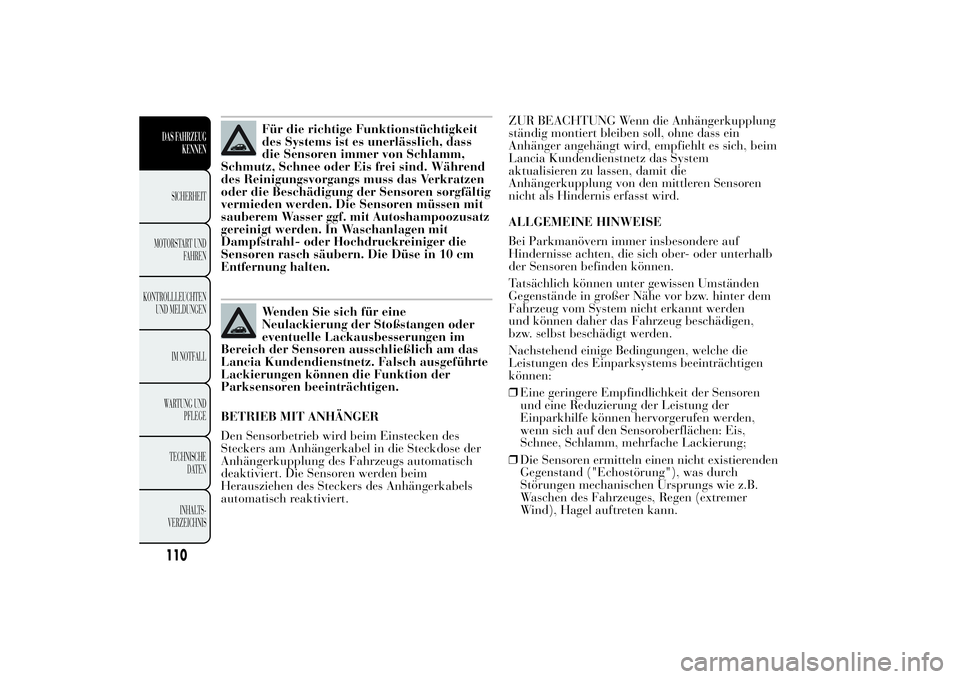 Lancia Ypsilon 2011 Betriebsanleitung (in German) Für die richtige Funktionstüchtigkeit
des Systems ist es unerlässlich, dass
die Sensoren immer von Schlamm,
Schmutz, Schnee oder Eis frei sind. Während
des Reinigungsvorgangs muss das Verkratzen
o Lancia Ypsilon 2011 Betriebsanleitung (in German) Für die richtige Funktionstüchtigkeit
des Systems ist es unerlässlich, dass
die Sensoren immer von Schlamm,
Schmutz, Schnee oder Eis frei sind. Während
des Reinigungsvorgangs muss das Verkratzen
o