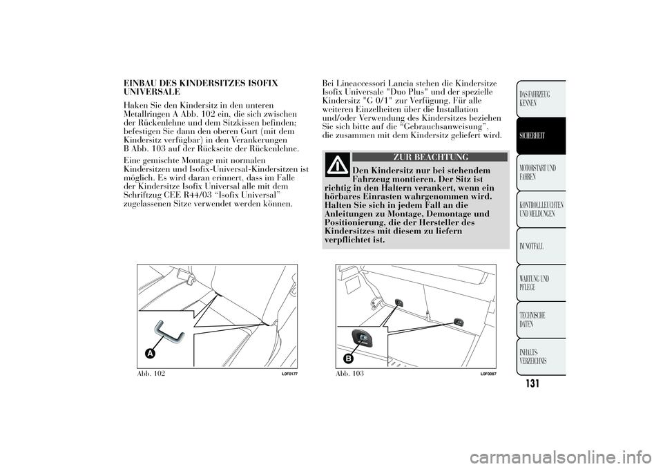 Lancia Ypsilon 2011 Betriebsanleitung (in German) EINBAU DES KINDERSITZES ISOFIX
UNIVERSALE
Haken Sie den Kindersitz in den unteren
Metallringen A Abb. 102 ein, die sich zwischen
der Rückenlehne und dem Sitzkissen befinden;
befestigen Sie dann den o Lancia Ypsilon 2011 Betriebsanleitung (in German) EINBAU DES KINDERSITZES ISOFIX
UNIVERSALE
Haken Sie den Kindersitz in den unteren
Metallringen A Abb. 102 ein, die sich zwischen
der Rückenlehne und dem Sitzkissen befinden;
befestigen Sie dann den o