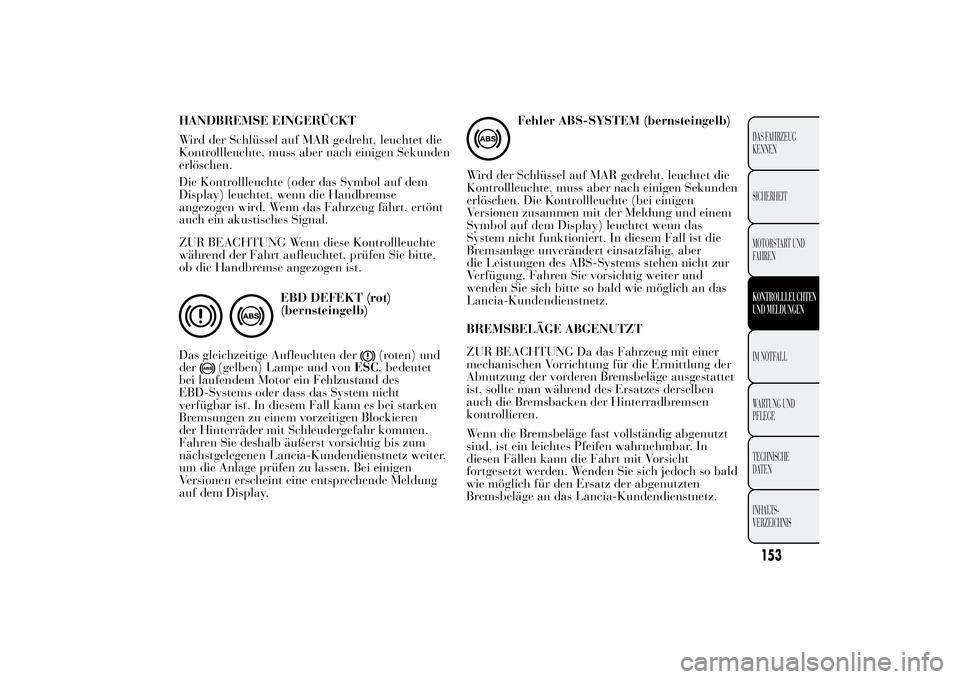 Lancia Ypsilon 2011 Betriebsanleitung (in German) HANDBREMSE EINGERÜCKT
Wird der Schlüssel auf MAR gedreht, leuchtet die
Kontrollleuchte, muss aber nach einigen Sekunden
erlöschen.
Die Kontrollleuchte (oder das Symbol auf dem
Display) leuchtet, we Lancia Ypsilon 2011 Betriebsanleitung (in German) HANDBREMSE EINGERÜCKT
Wird der Schlüssel auf MAR gedreht, leuchtet die
Kontrollleuchte, muss aber nach einigen Sekunden
erlöschen.
Die Kontrollleuchte (oder das Symbol auf dem
Display) leuchtet, we