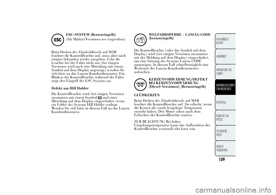 Lancia Ypsilon 2011 Betriebsanleitung (in German) ESC-SYSTEM (Bernsteingelb)
(für Märkte/Versionen wo vorgesehen)
Beim Drehen des Zündschlüssels auf MAR
leuchtet die Kontrollleuchte auf, muss aber nach
einigen Sekunden wieder ausgehen. Geht die
L Lancia Ypsilon 2011 Betriebsanleitung (in German) ESC-SYSTEM (Bernsteingelb)
(für Märkte/Versionen wo vorgesehen)
Beim Drehen des Zündschlüssels auf MAR
leuchtet die Kontrollleuchte auf, muss aber nach
einigen Sekunden wieder ausgehen. Geht die
L