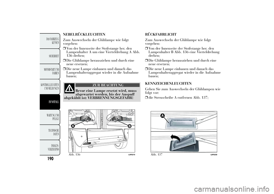 Lancia Ypsilon 2011 Betriebsanleitung (in German) NEBELRÜCKLEUCHTEN
Zum Auswechseln der Glühlampe wie folgt
vorgehen:
❒Von der Innenseite der Stoßstange her, den
Lampenhalter A um eine Vierteldrehung A Abb.
136 drehen;
❒Die Glühlampe herauszi Lancia Ypsilon 2011 Betriebsanleitung (in German) NEBELRÜCKLEUCHTEN
Zum Auswechseln der Glühlampe wie folgt
vorgehen:
❒Von der Innenseite der Stoßstange her, den
Lampenhalter A um eine Vierteldrehung A Abb.
136 drehen;
❒Die Glühlampe herauszi