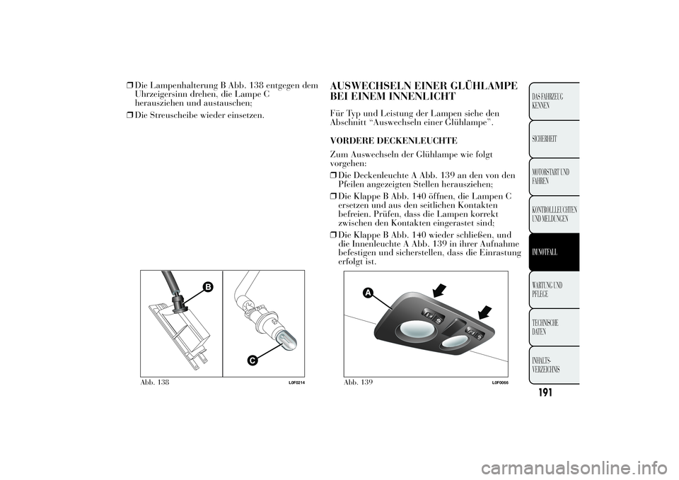 Lancia Ypsilon 2011 Betriebsanleitung (in German) ❒Die Lampenhalterung B Abb. 138 entgegen dem
Uhrzeigersinn drehen, die Lampe C
herausziehen und austauschen;
❒Die Streuscheibe wieder einsetzen.
AUSWECHSELN EINER GLÜHLAMPE
BEI EINEM INNENLICHTF Lancia Ypsilon 2011 Betriebsanleitung (in German) ❒Die Lampenhalterung B Abb. 138 entgegen dem
Uhrzeigersinn drehen, die Lampe C
herausziehen und austauschen;
❒Die Streuscheibe wieder einsetzen.
AUSWECHSELN EINER GLÜHLAMPE
BEI EINEM INNENLICHTF