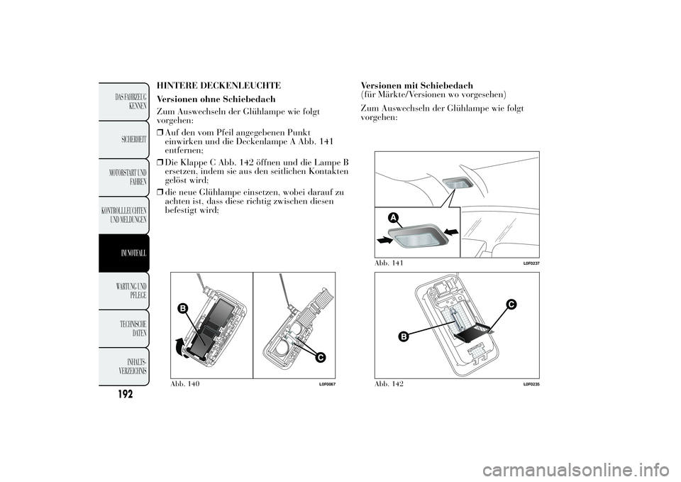 Lancia Ypsilon 2011 Betriebsanleitung (in German) HINTERE DECKENLEUCHTE
Versionen ohne Schiebedach
Zum Auswechseln der Glühlampe wie folgt
vorgehen:
❒Auf den vom Pfeil angegebenen Punkt
einwirken und die Deckenlampe A Abb. 141
entfernen;
❒Die Kl Lancia Ypsilon 2011 Betriebsanleitung (in German) HINTERE DECKENLEUCHTE
Versionen ohne Schiebedach
Zum Auswechseln der Glühlampe wie folgt
vorgehen:
❒Auf den vom Pfeil angegebenen Punkt
einwirken und die Deckenlampe A Abb. 141
entfernen;
❒Die Kl