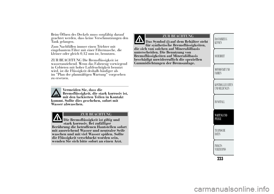 Lancia Ypsilon 2011 Betriebsanleitung (in German) Beim Öffnen des Deckels muss sorgfältig darauf
geachtet werden, dass keine Verschmutzungen den
Tank gelangen.
Zum Nachfüllen immer einen Trichter mit
eingebautem Filter mit einer Filtermasche, die
Lancia Ypsilon 2011 Betriebsanleitung (in German) Beim Öffnen des Deckels muss sorgfältig darauf
geachtet werden, dass keine Verschmutzungen den
Tank gelangen.
Zum Nachfüllen immer einen Trichter mit
eingebautem Filter mit einer Filtermasche, die