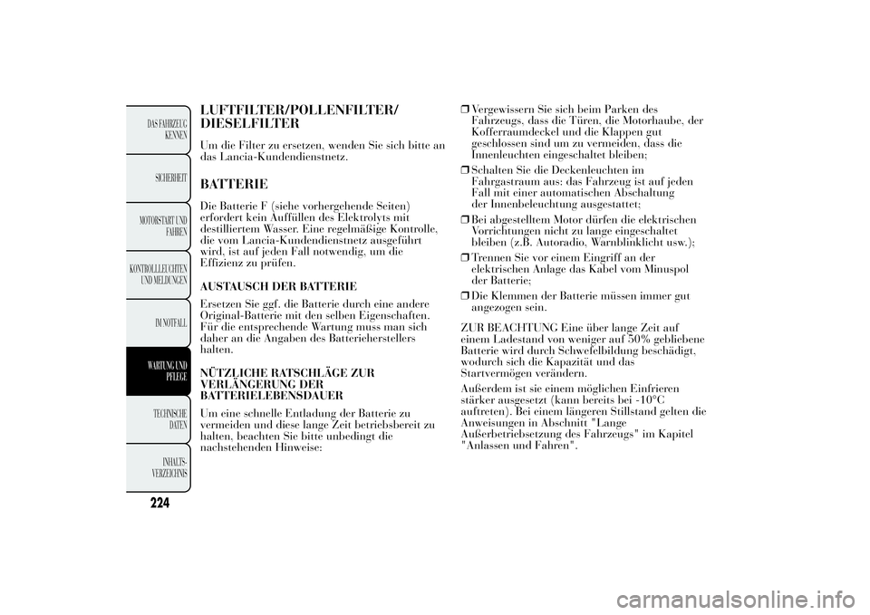 Lancia Ypsilon 2011 Betriebsanleitung (in German) LUFTFILTER/POLLENFILTER/
DIESELFILTERUm die Filter zu ersetzen, wenden Sie sich bitte an
das Lancia-Kundendienstnetz.BATTERIEDie Batterie F (siehe vorhergehende Seiten)
erfordert kein Auffüllen des E Lancia Ypsilon 2011 Betriebsanleitung (in German) LUFTFILTER/POLLENFILTER/
DIESELFILTERUm die Filter zu ersetzen, wenden Sie sich bitte an
das Lancia-Kundendienstnetz.BATTERIEDie Batterie F (siehe vorhergehende Seiten)
erfordert kein Auffüllen des E