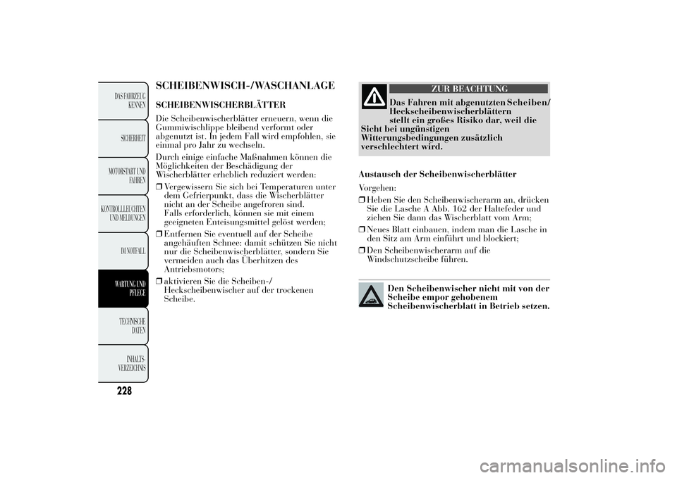 Lancia Ypsilon 2011 Betriebsanleitung (in German) SCHEIBENWISCH-/WASCHANLAGESCHEIBENWISCHERBLÄTTER
Die Scheibenwischerblätter erneuern, wenn die
Gummiwischlippe bleibend verformt oder
abgenutzt ist. In jedem Fall wird empfohlen, sie
einmal pro Jahr Lancia Ypsilon 2011 Betriebsanleitung (in German) SCHEIBENWISCH-/WASCHANLAGESCHEIBENWISCHERBLÄTTER
Die Scheibenwischerblätter erneuern, wenn die
Gummiwischlippe bleibend verformt oder
abgenutzt ist. In jedem Fall wird empfohlen, sie
einmal pro Jahr