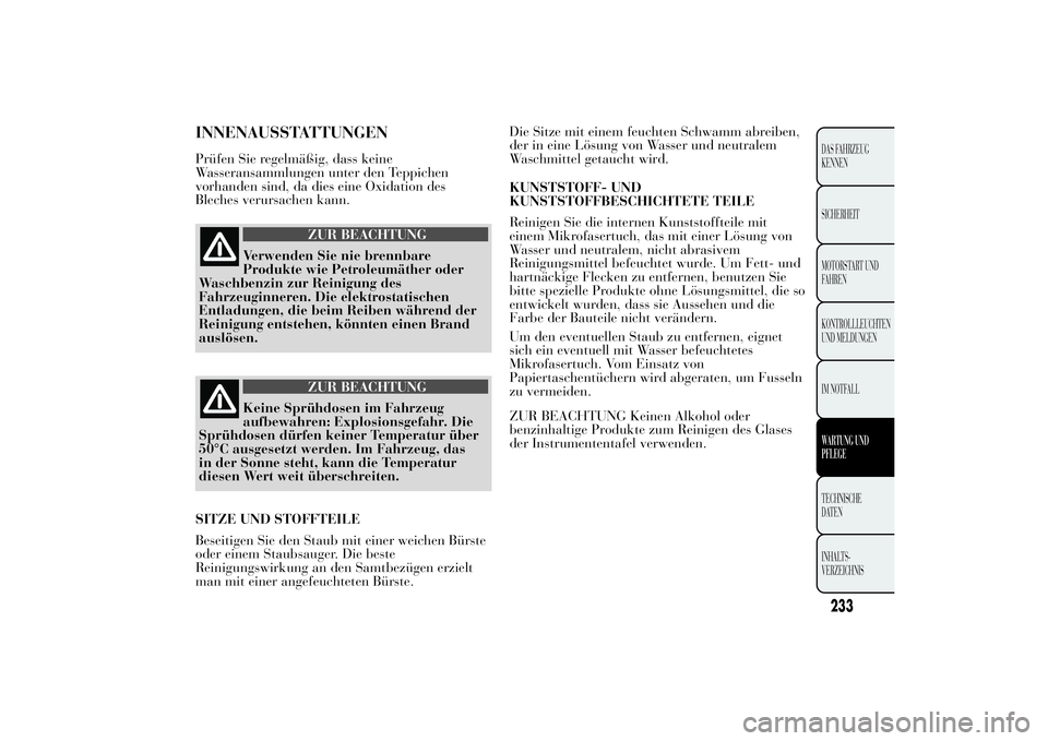 Lancia Ypsilon 2011 Betriebsanleitung (in German) INNENAUSSTATTUNGENPrüfen Sie regelmäßig, dass keine
Wasseransammlungen unter den Teppichen
vorhanden sind, da dies eine Oxidation des
Bleches verursachen kann.
ZUR BEACHTUNG
Verwenden Sie nie brenn Lancia Ypsilon 2011 Betriebsanleitung (in German) INNENAUSSTATTUNGENPrüfen Sie regelmäßig, dass keine
Wasseransammlungen unter den Teppichen
vorhanden sind, da dies eine Oxidation des
Bleches verursachen kann.
ZUR BEACHTUNG
Verwenden Sie nie brenn