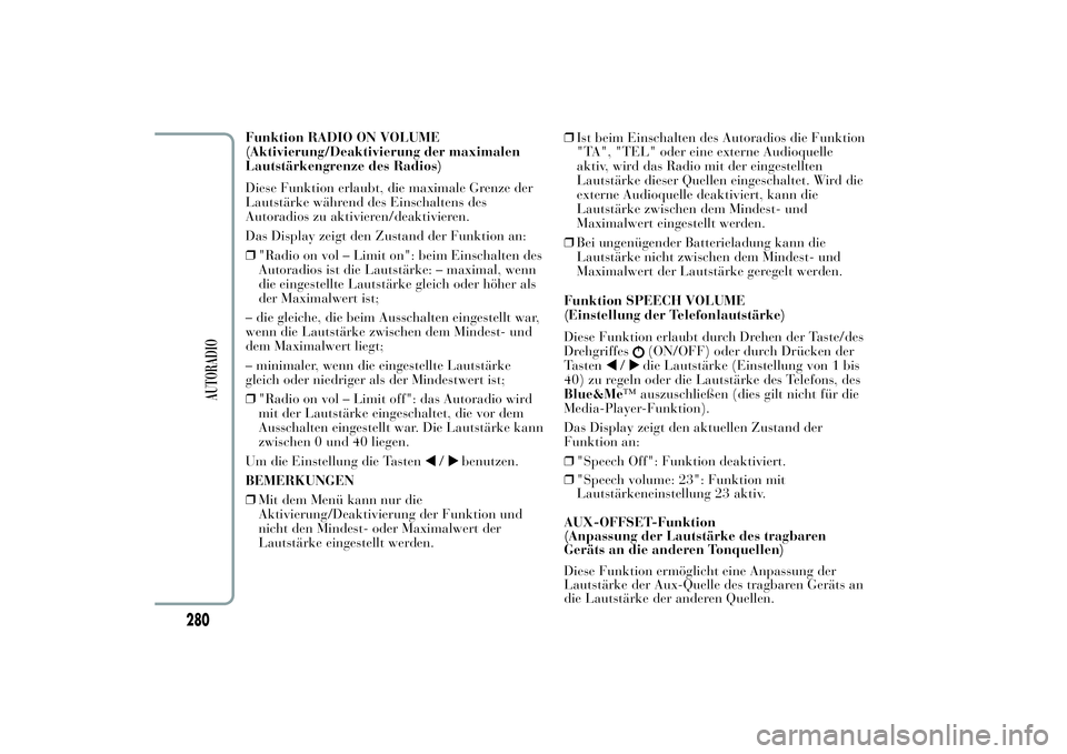 Lancia Ypsilon 2011  Betriebsanleitung (in German) Funktion RADIO ON VOLUME
(Aktivierung/Deaktivierung der maximalen
Lautstärkengrenze des Radios)
Diese Funktion erlaubt, die maximale Grenze der
Lautstärke während des Einschaltens des
Autoradios zu