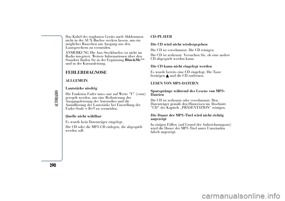 Lancia Ypsilon 2011 Betriebsanleitung (in German) Das Kabel des tragbaren Geräts nach Abklemmen
nicht in der AUX-Buchse stecken lassen, um ein
mögliches Rauschen am Ausgang aus den
Lautsprechern zu vermeiden.
ANMERKUNG Die Aux-Steckbuchse ist nicht Lancia Ypsilon 2011 Betriebsanleitung (in German) Das Kabel des tragbaren Geräts nach Abklemmen
nicht in der AUX-Buchse stecken lassen, um ein
mögliches Rauschen am Ausgang aus den
Lautsprechern zu vermeiden.
ANMERKUNG Die Aux-Steckbuchse ist nicht