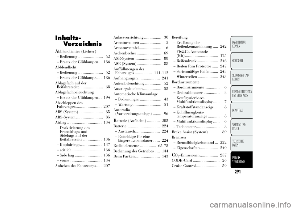 Lancia Ypsilon 2011 Betriebsanleitung (in German) Inhalts-
VerzeichnisAbblendlichter (Lichter)
– Bedienung ....................... 52
– Ersatz der Glühlampen... 186
Abblendlicht
– Bedienung ....................... 52
– Ersatz der Glühlampe. Lancia Ypsilon 2011 Betriebsanleitung (in German) Inhalts-
VerzeichnisAbblendlichter (Lichter)
– Bedienung ....................... 52
– Ersatz der Glühlampen... 186
Abblendlicht
– Bedienung ....................... 52
– Ersatz der Glühlampe.