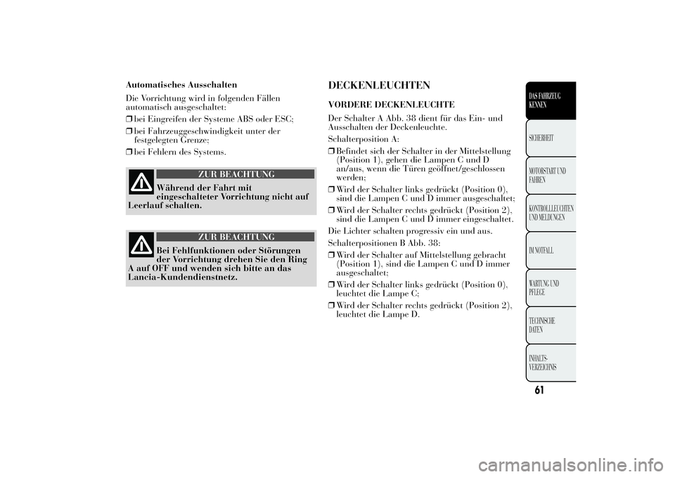 Lancia Ypsilon 2011 Betriebsanleitung (in German) Automatisches Ausschalten
Die Vorrichtung wird in folgenden Fällen
automatisch ausgeschaltet:
❒bei Eingreifen der Systeme ABS oder ESC;
❒bei Fahrzeuggeschwindigkeit unter der
festgelegten Grenze; Lancia Ypsilon 2011 Betriebsanleitung (in German) Automatisches Ausschalten
Die Vorrichtung wird in folgenden Fällen
automatisch ausgeschaltet:
❒bei Eingreifen der Systeme ABS oder ESC;
❒bei Fahrzeuggeschwindigkeit unter der
festgelegten Grenze;