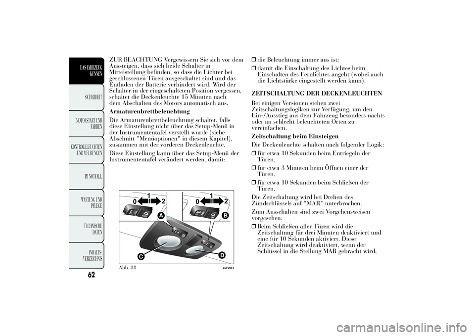 Lancia Ypsilon 2011 Betriebsanleitung (in German) ZUR BEACHTUNG Vergewissern Sie sich vor dem
Aussteigen, dass sich beide Schalter in
Mittelstellung befinden, so dass die Lichter bei
geschlossenen Türen ausgeschaltet sind und das
Entladen der Batter Lancia Ypsilon 2011 Betriebsanleitung (in German) ZUR BEACHTUNG Vergewissern Sie sich vor dem
Aussteigen, dass sich beide Schalter in
Mittelstellung befinden, so dass die Lichter bei
geschlossenen Türen ausgeschaltet sind und das
Entladen der Batter