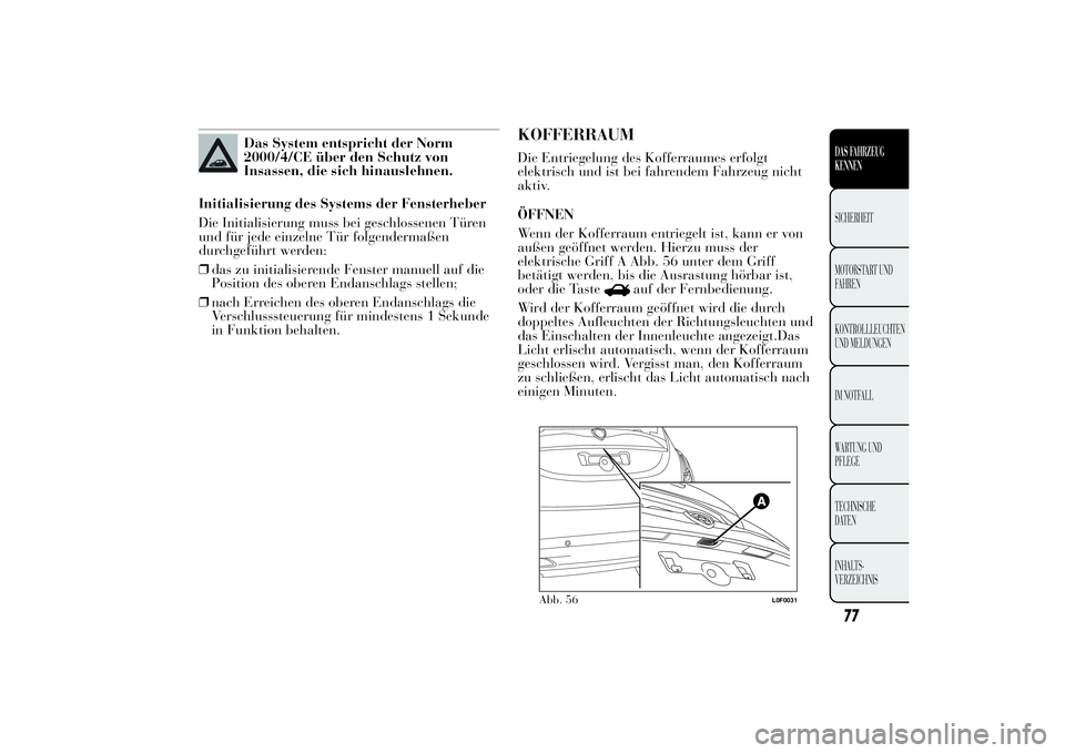 Lancia Ypsilon 2011 Betriebsanleitung (in German) Das System entspricht der Norm
2000/4/CE über den Schutz von
Insassen, die sich hinauslehnen.
Initialisierung des Systems der Fensterheber
Die Initialisierung muss bei geschlossenen Türen
und für j Lancia Ypsilon 2011 Betriebsanleitung (in German) Das System entspricht der Norm
2000/4/CE über den Schutz von
Insassen, die sich hinauslehnen.
Initialisierung des Systems der Fensterheber
Die Initialisierung muss bei geschlossenen Türen
und für j