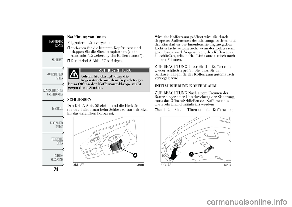 Lancia Ypsilon 2011 Betriebsanleitung (in German) Notöffnung von Innen
Folgendermaßen vorgehen:
❒entfernen Sie die hinteren Kopfstützen und
klappen Sie die Sitze komplett um (siehe
Abschnitt "Erweiterung des Kofferraumes");
❒Den Hebel Lancia Ypsilon 2011 Betriebsanleitung (in German) Notöffnung von Innen
Folgendermaßen vorgehen:
❒entfernen Sie die hinteren Kopfstützen und
klappen Sie die Sitze komplett um (siehe
Abschnitt "Erweiterung des Kofferraumes");
❒Den Hebel