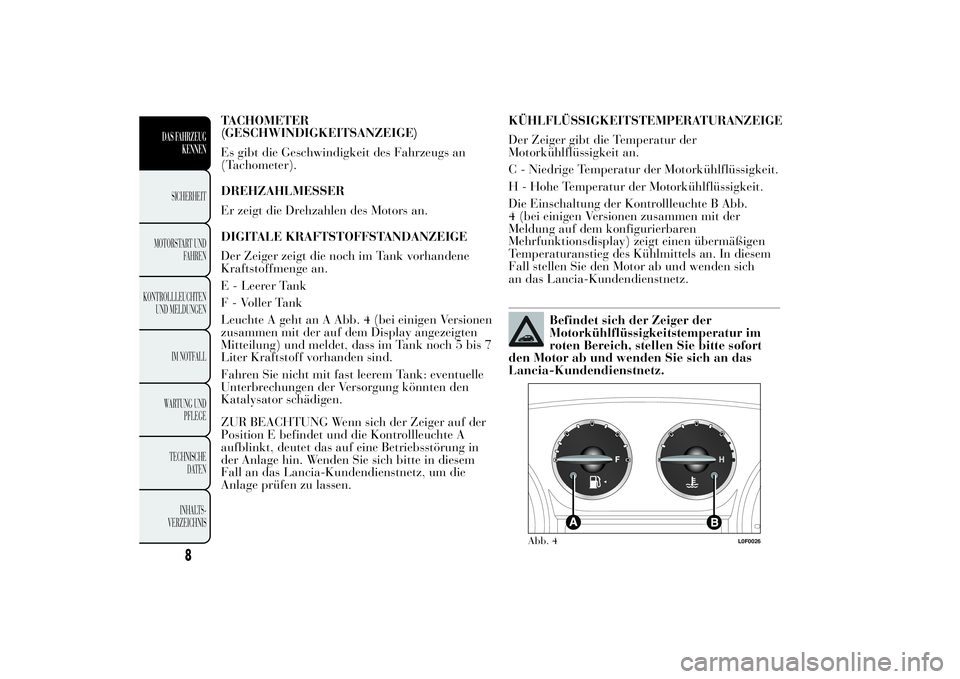 Lancia Ypsilon 2011 Betriebsanleitung (in German) TACHOMETER
(GESCHWINDIGKEITSANZEIGE)
Es gibt die Geschwindigkeit des Fahrzeugs an
(Tachometer).
DREHZAHLMESSER
Er zeigt die Drehzahlen des Motors an.
DIGITALE KRAFTSTOFFSTANDANZEIGE
Der Zeiger zeigt d Lancia Ypsilon 2011 Betriebsanleitung (in German) TACHOMETER
(GESCHWINDIGKEITSANZEIGE)
Es gibt die Geschwindigkeit des Fahrzeugs an
(Tachometer).
DREHZAHLMESSER
Er zeigt die Drehzahlen des Motors an.
DIGITALE KRAFTSTOFFSTANDANZEIGE
Der Zeiger zeigt d