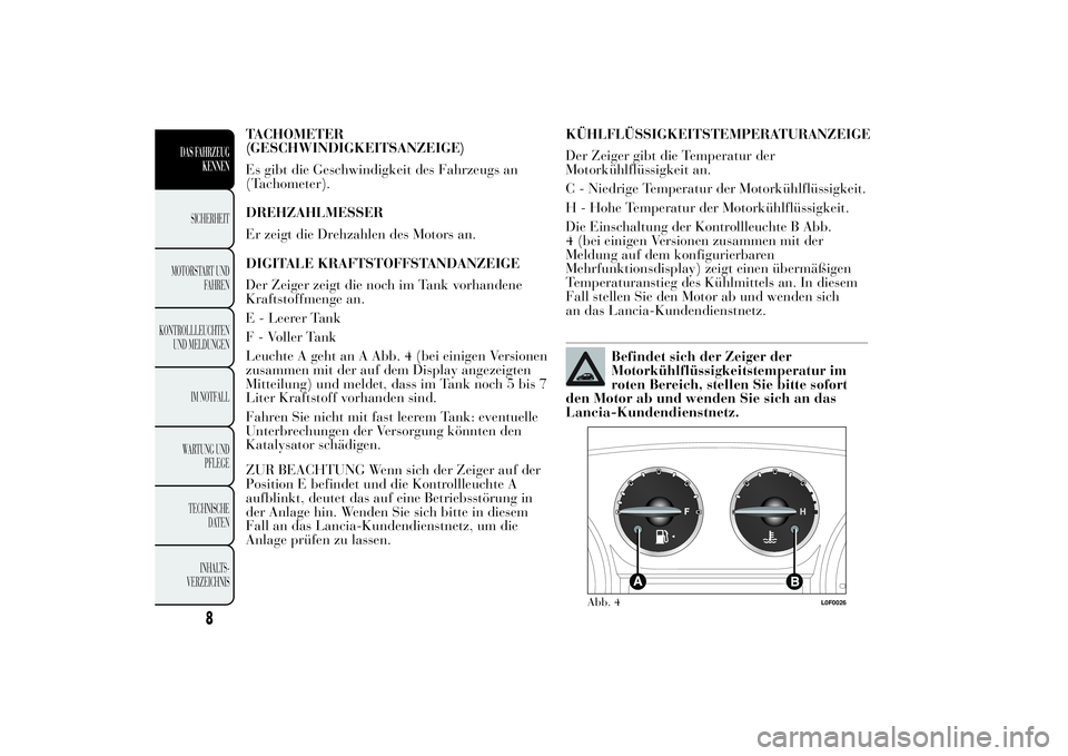 Lancia Ypsilon 2011  Betriebsanleitung (in German) TACHOMETER
(GESCHWINDIGKEITSANZEIGE)
Es gibt die Geschwindigkeit des Fahrzeugs an
(Tachometer).
DREHZAHLMESSER
Er zeigt die Drehzahlen des Motors an.
DIGITALE KRAFTSTOFFSTANDANZEIGE
Der Zeiger zeigt d