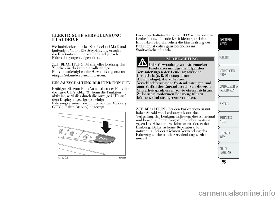 Lancia Ypsilon 2011  Betriebsanleitung (in German) ELEKTRISCHE SERVOLENKUNG
DUALDRIVESie funktioniert nur bei Schlüssel auf MAR und
laufendem Motor. Die Servolenkung erlaubt,
die Kraftaufwendung am Lenkrad je nach
Fahrbedingungen zu gestalten.
ZUR BE