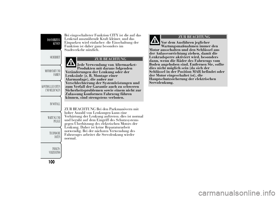 Lancia Ypsilon 2012  Betriebsanleitung (in German) Bei eingeschalteter Funktion CITY ist die auf das
Lenkrad auszuübende Kraft kleiner, und das
Einparken wird einfacher: die Einschaltung der
Funktion ist daher ganz besonders im
Stadtverkehr nützlich