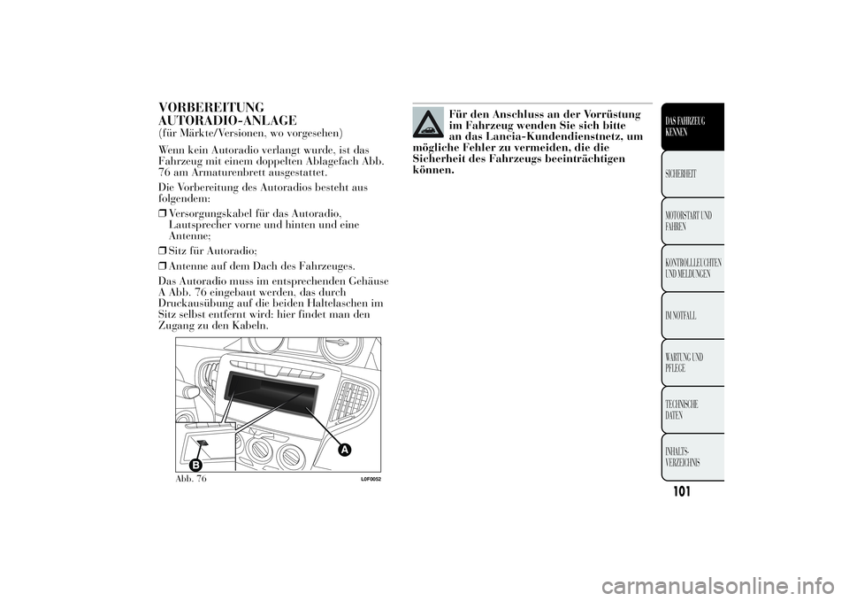 Lancia Ypsilon 2012 Betriebsanleitung (in German) VORBEREITUNG
AUTORADIO-ANLAGE(für Märkte/Versionen, wo vorgesehen)
Wenn kein Autoradio verlangt wurde, ist das
Fahrzeug mit einem doppelten Ablagefach Abb.
76 am Armaturenbrett ausgestattet.
Die Vor Lancia Ypsilon 2012 Betriebsanleitung (in German) VORBEREITUNG
AUTORADIO-ANLAGE(für Märkte/Versionen, wo vorgesehen)
Wenn kein Autoradio verlangt wurde, ist das
Fahrzeug mit einem doppelten Ablagefach Abb.
76 am Armaturenbrett ausgestattet.
Die Vor