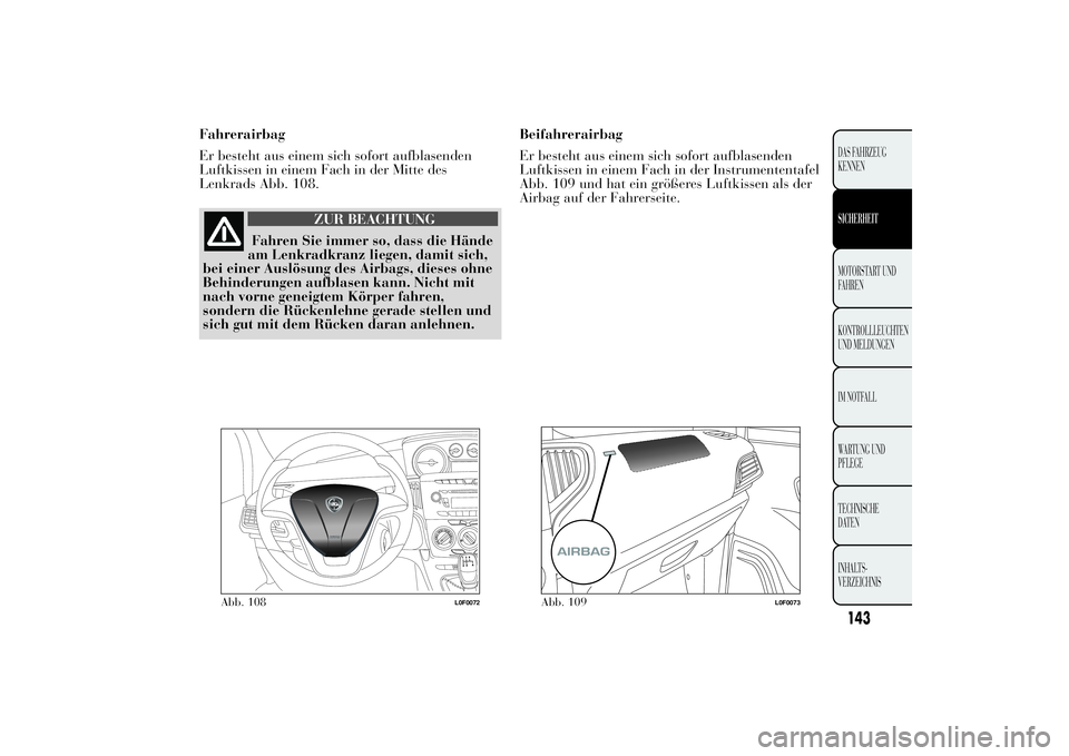 Lancia Ypsilon 2012  Betriebsanleitung (in German) Fahrerairbag
Er besteht aus einem sich sofort aufblasenden
Luftkissen in einem Fach in der Mitte des
Lenkrads Abb. 108.
ZUR BEACHTUNG
Fahren Sie immer so, dass die Hände
am Lenkradkranz liegen, damit