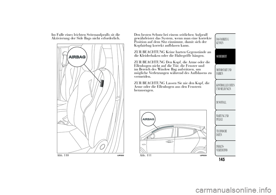 Lancia Ypsilon 2012 Betriebsanleitung (in German) Im Falle eines leichten Seitenaufpralls sit die
Aktivierung der Side Bags nicht erforderlich.Den besten Schutz bei einem seitlichen Aufprall
gewährleistet das System, wenn man eine korrekte
Position Lancia Ypsilon 2012 Betriebsanleitung (in German) Im Falle eines leichten Seitenaufpralls sit die
Aktivierung der Side Bags nicht erforderlich.Den besten Schutz bei einem seitlichen Aufprall
gewährleistet das System, wenn man eine korrekte
Position