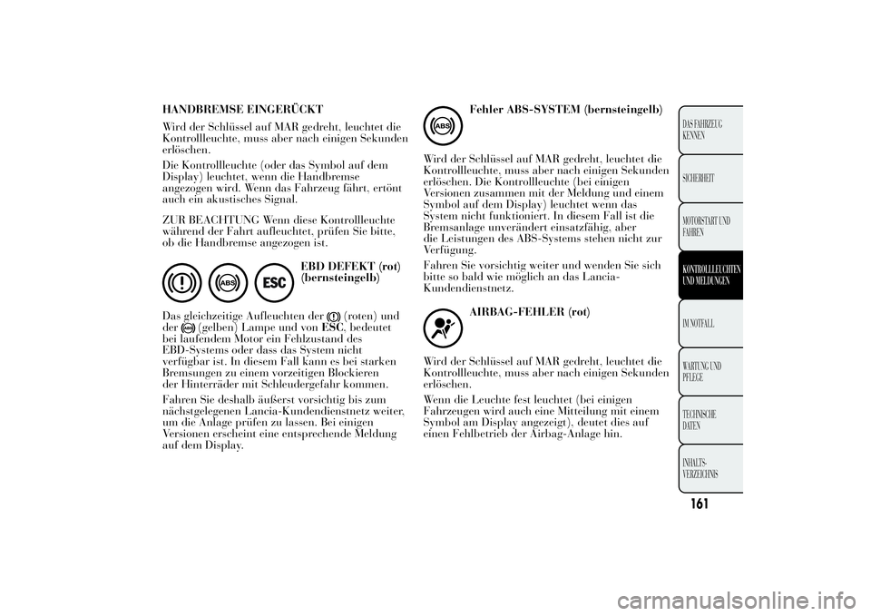 Lancia Ypsilon 2012 Betriebsanleitung (in German) HANDBREMSE EINGERÜCKT
Wird der Schlüssel auf MAR gedreht, leuchtet die
Kontrollleuchte, muss aber nach einigen Sekunden
erlöschen.
Die Kontrollleuchte (oder das Symbol auf dem
Display) leuchtet, we Lancia Ypsilon 2012 Betriebsanleitung (in German) HANDBREMSE EINGERÜCKT
Wird der Schlüssel auf MAR gedreht, leuchtet die
Kontrollleuchte, muss aber nach einigen Sekunden
erlöschen.
Die Kontrollleuchte (oder das Symbol auf dem
Display) leuchtet, we