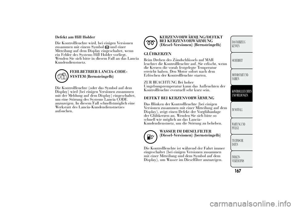 Lancia Ypsilon 2012 Betriebsanleitung (in German) Defekt am Hill Holder
Die Kontrollleuchte wird, bei einigen Versionen
zusammen mit einem Symbol
und einer
Mitteilung auf dem Display eingeschaltet, wenn
ein Fehler des Systems Hill Holder vorliegt.
We Lancia Ypsilon 2012 Betriebsanleitung (in German) Defekt am Hill Holder
Die Kontrollleuchte wird, bei einigen Versionen
zusammen mit einem Symbol
und einer
Mitteilung auf dem Display eingeschaltet, wenn
ein Fehler des Systems Hill Holder vorliegt.
We