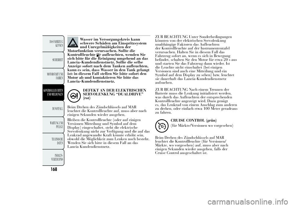Lancia Ypsilon 2012  Betriebsanleitung (in German) Wasser im Versorgungskreis kann
schwere Schäden am Einspritzsystem
und Unregelmäßigkeiten der
Motorfunktion verursachen. Sollte die
Kontrollleuchte
aufleuchten, wenden Sie
sich bitte für die Reini