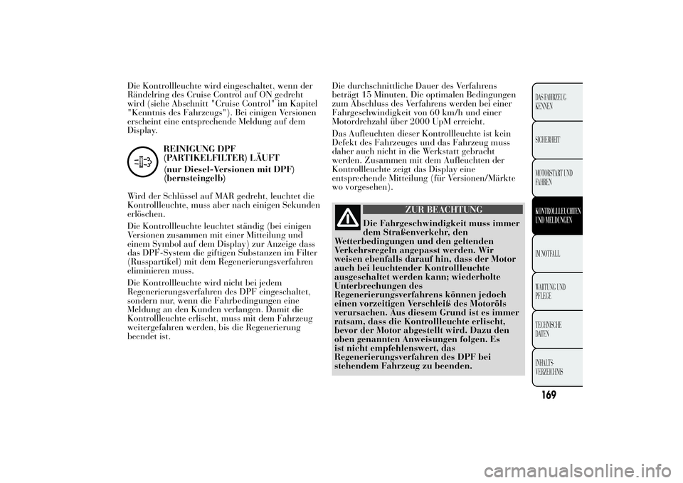 Lancia Ypsilon 2012 Betriebsanleitung (in German) Die Kontrollleuchte wird eingeschaltet, wenn der
Rändelring des Cruise Control auf ON gedreht
wird (siehe Abschnitt "Cruise Control" im Kapitel
"Kenntnis des Fahrzeugs"). Bei einigen Lancia Ypsilon 2012 Betriebsanleitung (in German) Die Kontrollleuchte wird eingeschaltet, wenn der
Rändelring des Cruise Control auf ON gedreht
wird (siehe Abschnitt "Cruise Control" im Kapitel
"Kenntnis des Fahrzeugs"). Bei einigen