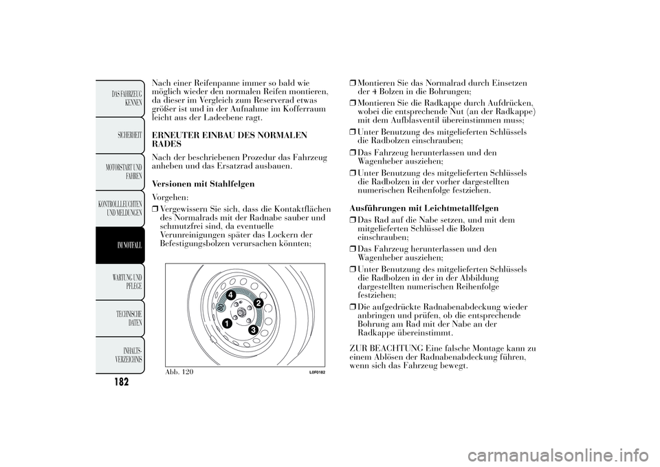 Lancia Ypsilon 2012  Betriebsanleitung (in German) Nach einer Reifenpanne immer so bald wie
möglich wieder den normalen Reifen montieren,
da dieser im Vergleich zum Reserverad etwas
größer ist und in der Aufnahme im Kofferraum
leicht aus der Ladeeb