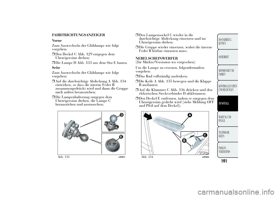 Lancia Ypsilon 2012 Betriebsanleitung (in German) FAHRTRICHTUNGSANZEIGER
Vorne
Zum Auswechseln der Glühlampe wie folgt
vorgehen:
❒Den Deckel C Abb. 129 entgegen dem
Uhrzeigersinn drehen;
❒Die Lampe D Abb. 133 aus dem Sitz E bauen.
Seite
Zum Ausw Lancia Ypsilon 2012 Betriebsanleitung (in German) FAHRTRICHTUNGSANZEIGER
Vorne
Zum Auswechseln der Glühlampe wie folgt
vorgehen:
❒Den Deckel C Abb. 129 entgegen dem
Uhrzeigersinn drehen;
❒Die Lampe D Abb. 133 aus dem Sitz E bauen.
Seite
Zum Ausw