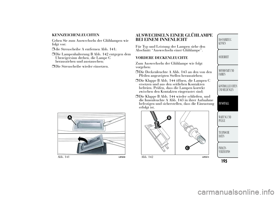 Lancia Ypsilon 2012 Betriebsanleitung (in German) KENNZEICHENLEUCHTEN
Gehen Sie zum Auswechseln der Glühlampen wie
folgt vor:
❒die Streuscheibe A entfernen Abb. 141;
❒Die Lampenhalterung B Abb. 142 entgegen dem
Uhrzeigersinn drehen, die Lampe C
Lancia Ypsilon 2012 Betriebsanleitung (in German) KENNZEICHENLEUCHTEN
Gehen Sie zum Auswechseln der Glühlampen wie
folgt vor:
❒die Streuscheibe A entfernen Abb. 141;
❒Die Lampenhalterung B Abb. 142 entgegen dem
Uhrzeigersinn drehen, die Lampe C