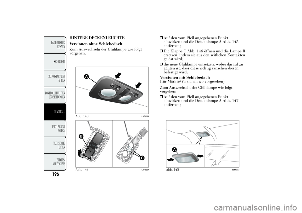 Lancia Ypsilon 2012 Betriebsanleitung (in German) HINTERE DECKENLEUCHTE
Versionen ohne Schiebedach
Zum Auswechseln der Glühlampe wie folgt
vorgehen:❒Auf den vom Pfeil angegebenen Punkt
einwirken und die Deckenlampe A Abb. 145
entfernen;
❒Die Kla Lancia Ypsilon 2012 Betriebsanleitung (in German) HINTERE DECKENLEUCHTE
Versionen ohne Schiebedach
Zum Auswechseln der Glühlampe wie folgt
vorgehen:❒Auf den vom Pfeil angegebenen Punkt
einwirken und die Deckenlampe A Abb. 145
entfernen;
❒Die Kla