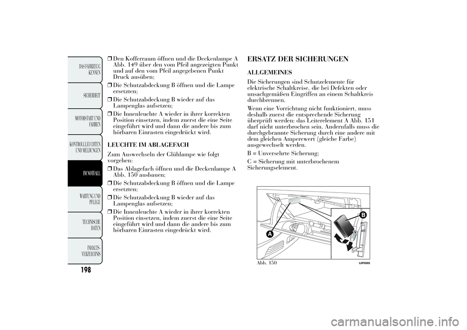Lancia Ypsilon 2012  Betriebsanleitung (in German) ❒Den Kofferraum öffnen und die Deckenlampe A
Abb. 149 über den vom Pfeil angezeigten Punkt
und auf den vom Pfeil angegebenen Punkt
Druck ausüben;
❒Die Schutzabdeckung B öffnen und die Lampe
er