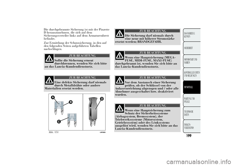 Lancia Ypsilon 2012  Betriebsanleitung (in German) Die durchgebrannte Sicherung ist mit der Pinzette
D herauszunehmen, die sich auf dem
Sicherungsverteiler links auf dem Armaturenbrett
befindet.
Zur Ermittlung der Schutzsicherung, in den auf
den folge